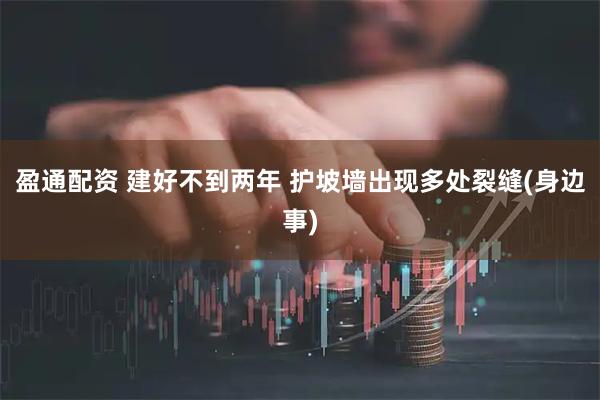 盈通配资 建好不到两年 护坡墙出现多处裂缝(身边事)