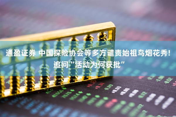通盈证券 中国探险协会等多方谴责始祖鸟烟花秀! 追问“活动为何获批”