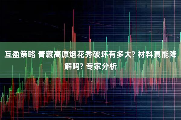 互盈策略 青藏高原烟花秀破坏有多大? 材料真能降解吗? 专家分析