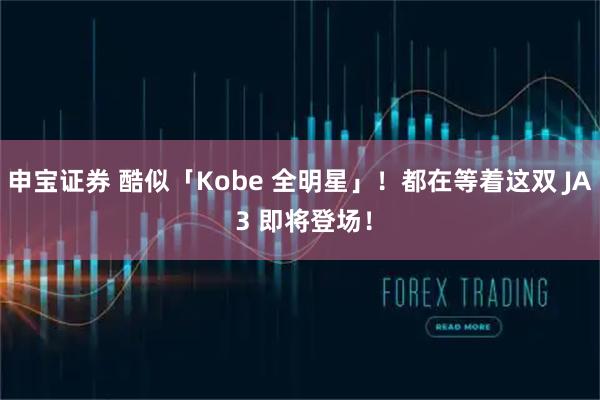 申宝证券 酷似「Kobe 全明星」！都在等着这双 JA 3 即将登场！