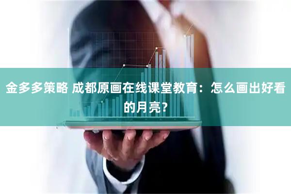 金多多策略 成都原画在线课堂教育：怎么画出好看的月亮？