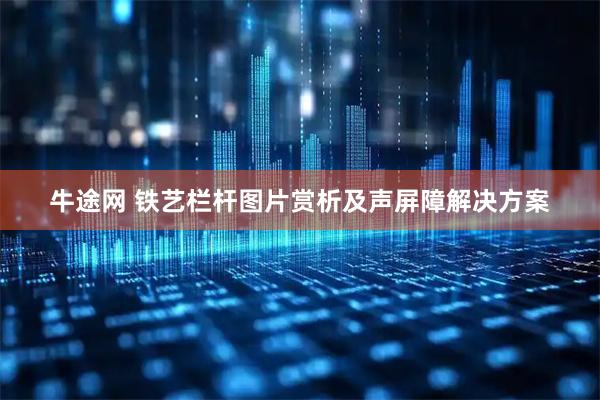 牛途网 铁艺栏杆图片赏析及声屏障解决方案
