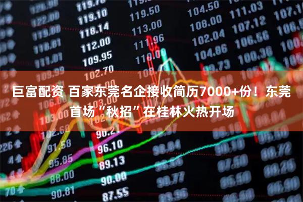 巨富配资 百家东莞名企接收简历7000+份！东莞首场“秋招”在桂林火热开场