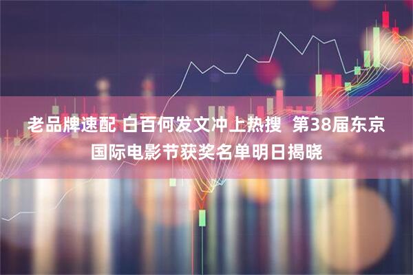 老品牌速配 白百何发文冲上热搜  第38届东京国际电影节获奖名单明日揭晓