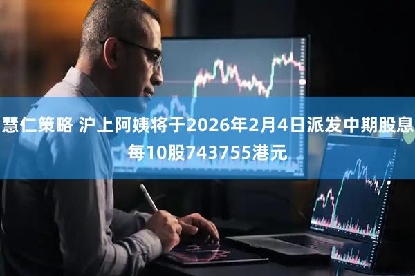 慧仁策略 沪上阿姨将于2026年2月4日派发中期股息每10股743755港元